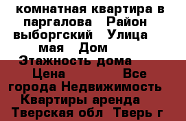 1 комнатная квартира в паргалова › Район ­ выборгский › Улица ­ 1 мая › Дом ­ 54 › Этажность дома ­ 5 › Цена ­ 20 000 - Все города Недвижимость » Квартиры аренда   . Тверская обл.,Тверь г.